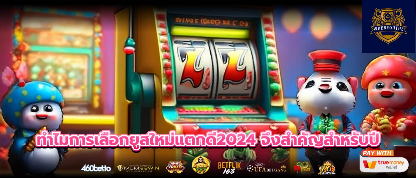 ทำไมการเลือกยูสใหม่แตกดี2024 จึงสำคัญสำหรับปี